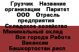 Грузчик › Название организации ­ Паритет, ООО › Отрасль предприятия ­ Складское хозяйство › Минимальный оклад ­ 22 000 - Все города Работа » Вакансии   . Башкортостан респ.,Мечетлинский р-н